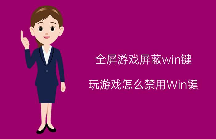 全屏游戏屏蔽win键 玩游戏怎么禁用Win键，游戏时屏蔽键盘按键方法？